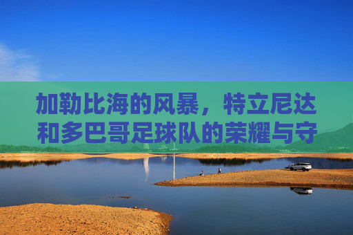 加勒比海的风暴，特立尼达和多巴哥足球队的荣耀与守望