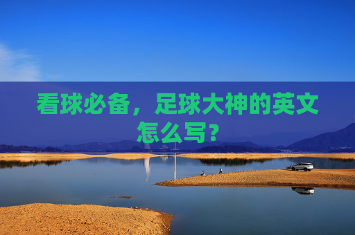 看球必备,足球大神的英文怎么写?