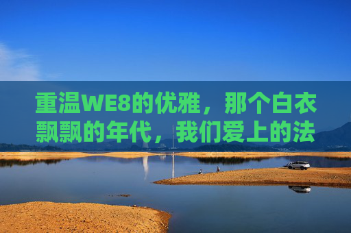 重温WE8的优雅,那个白衣飘飘的年代,我们爱上的法布雷加斯