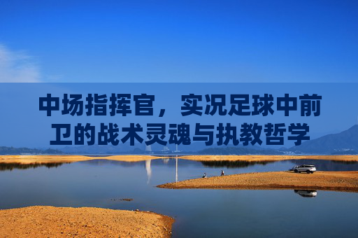 中场指挥官，实况足球中前卫的战术灵魂与执教哲学