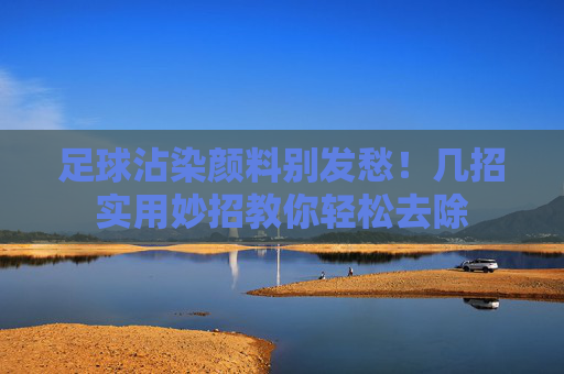 足球沾染颜料别发愁!几招实用妙招教你轻松去除