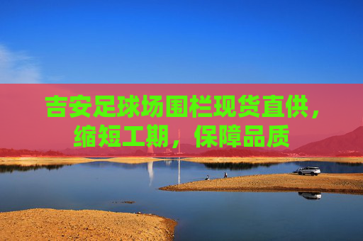 吉安足球场围栏现货直供，缩短工期，保障品质