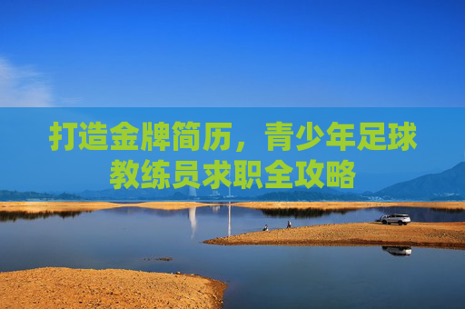 打造金牌简历,青少年足球教练员求职全攻略