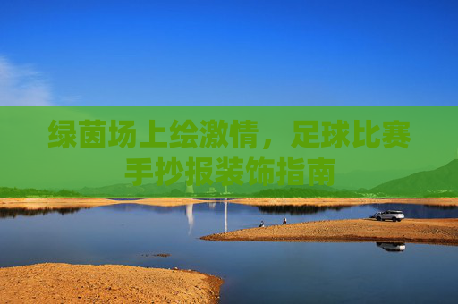 绿茵场上绘激情,足球比赛手抄报装饰指南