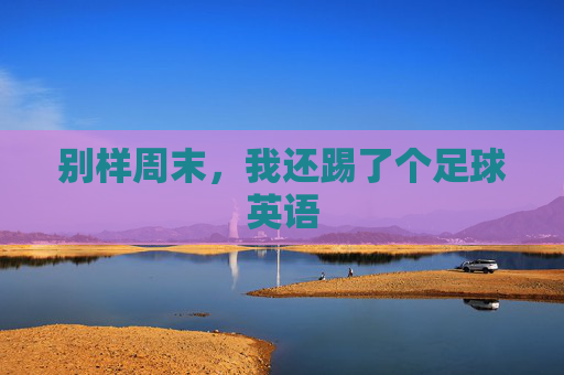 别样周末，我还踢了个足球英语
