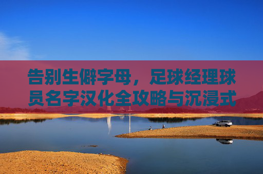告别生僻字母，足球经理球员名字汉化全攻略与沉浸式体验