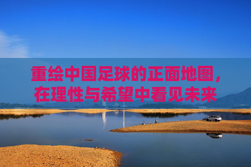 重绘中国足球的正面地图,在理性与希望中看见未来