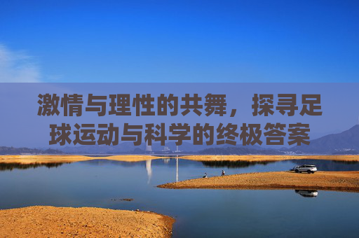 激情与理性的共舞,探寻足球运动与科学的终极答案