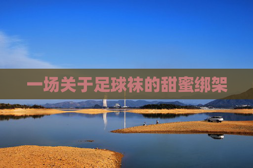一场关于足球袜的甜蜜绑架