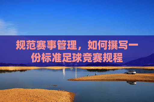 规范赛事管理,如何撰写一份标准足球竞赛规程