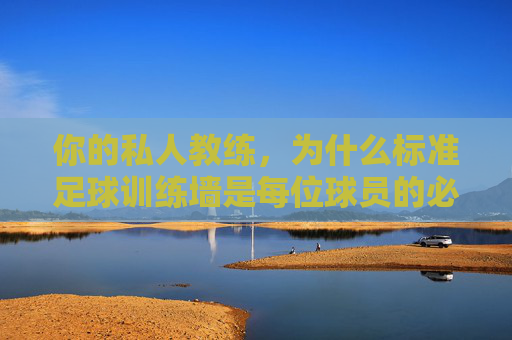 你的私人教练,为什么标准足球训练墙是每位球员的必备神器