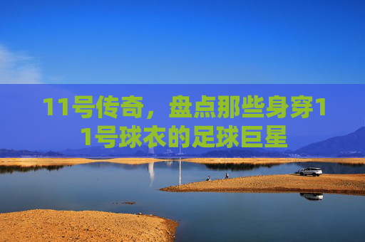 11号传奇,盘点那些身穿11号球衣的足球巨星