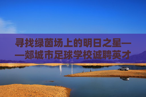 寻找绿茵场上的明日之星——郯城市足球学校诚聘英才