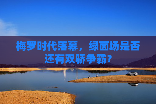梅罗时代落幕，绿茵场是否还有双骄争霸？