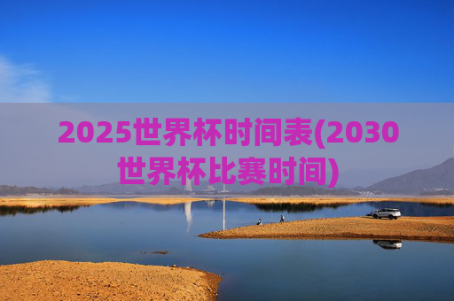 2025世界杯时间表(2030世界杯比赛时间)