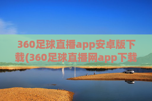 360足球直播app安卓版下载(360足球直播网app下载 迅雷下载)