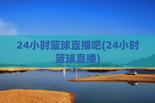 24小时篮球直播吧(24小时篮球直播)