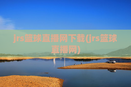 jrs篮球直播网下载(jrs篮球直播网)