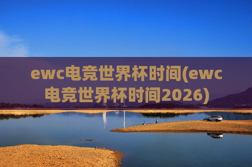 ewc电竞世界杯时间(ewc电竞世界杯时间2026)