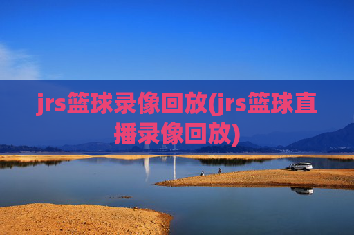 jrs篮球录像回放(jrs篮球直播录像回放)