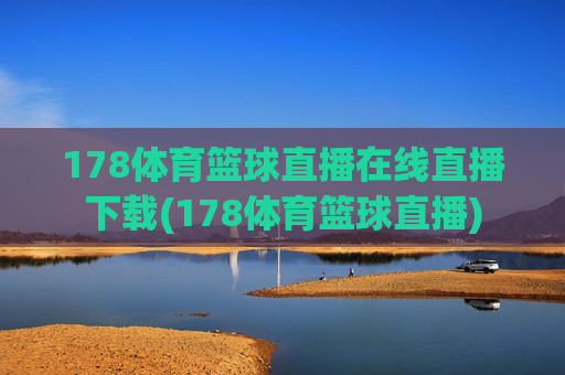 178体育篮球直播在线直播下载(178体育篮球直播)