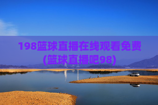 198篮球直播在线观看免费(篮球直播吧98)