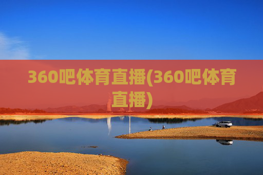 360吧体育直播(360吧体育直播)