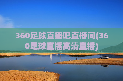 360足球直播吧直播间(360足球直播高清直播)