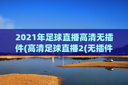 2021年足球直播高清无插件(高清足球直播2(无插件))(1)