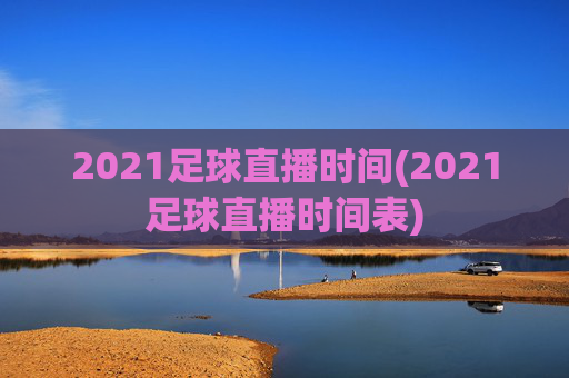 2021足球直播时间(2021足球直播时间表)