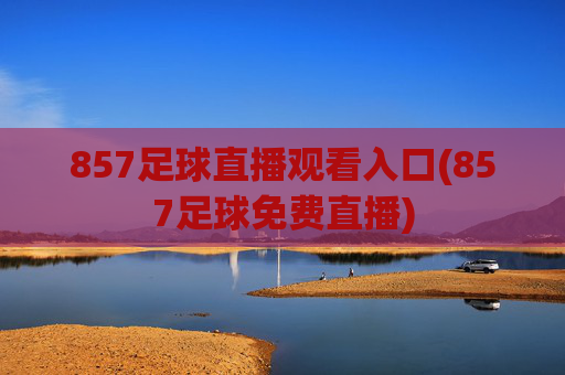 857足球直播观看入口(857足球免费直播)
