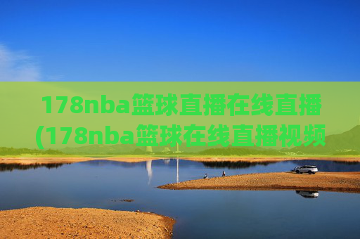 178nba篮球直播在线直播(178nba篮球在线直播视频)