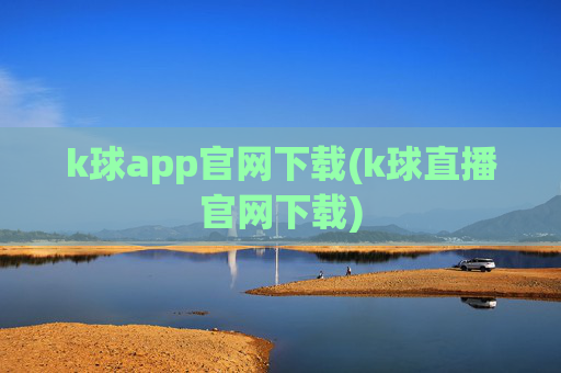 k球app官网下载(k球直播官网下载)