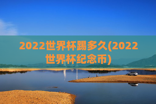 2022世界杯踢多久(2022世界杯纪念币)