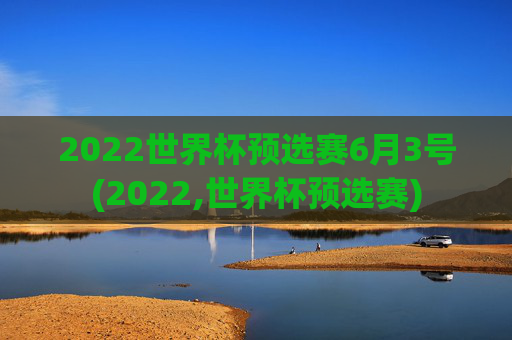 2022世界杯预选赛6月3号(2022,世界杯预选赛)