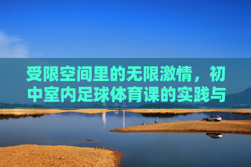 受限空间里的无限激情,初中室内足球体育课的实践与探索