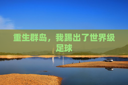 重生群岛，我踢出了世界级足球