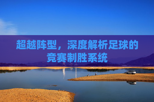 超越阵型，深度解析足球的竞赛制胜系统