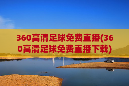 360高清足球免费直播(360高清足球免费直播下载)