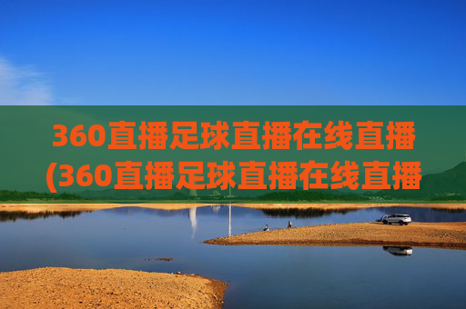 360直播足球直播在线直播(360直播足球直播在线直播直播吧)