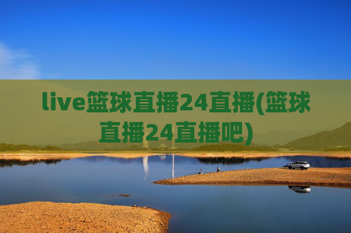 live篮球直播24直播(篮球直播24直播吧)
