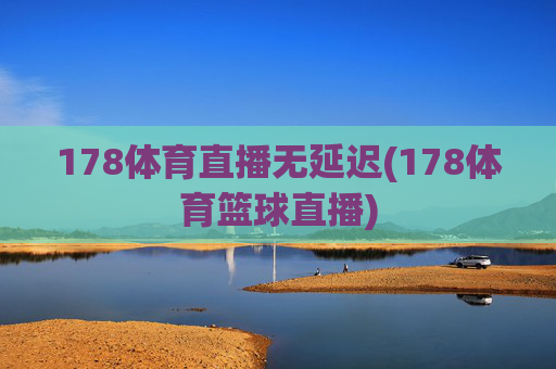 178体育直播无延迟(178体育篮球直播)