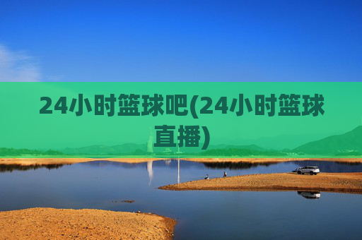 24小时篮球吧(24小时篮球直播)