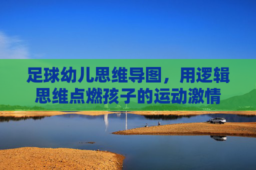 足球幼儿思维导图，用逻辑思维点燃孩子的运动激情