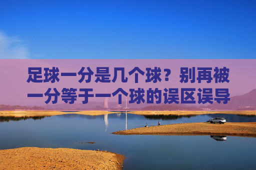 足球一分是几个球？别再被一分等于一个球的误区误导了！