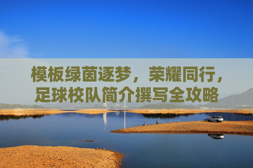 模板绿茵逐梦，荣耀同行，足球校队简介撰写全攻略