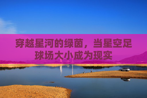 穿越星河的绿茵，当星空足球场大小成为现实