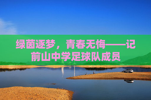 绿茵逐梦，青春无悔——记前山中学足球队成员