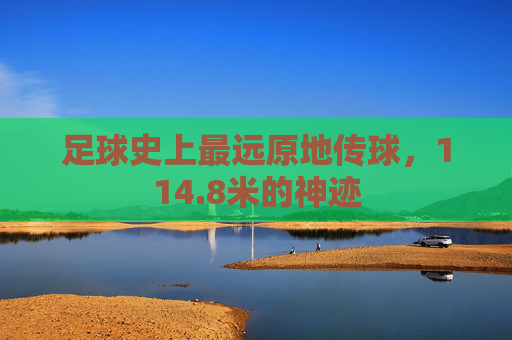 足球史上最远原地传球，114.8米的神迹