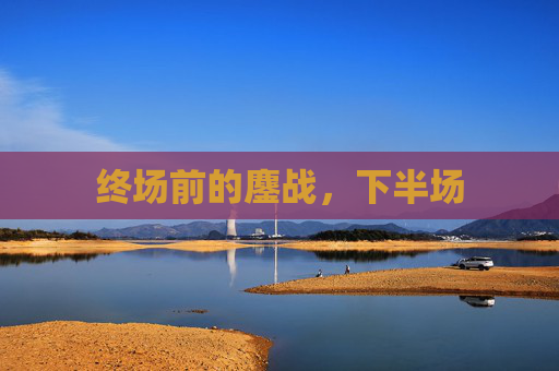 终场前的鏖战，下半场